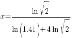 x = {ln sqrt{2}}/{ ln (1.41) +4 ln sqrt{2}}