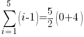   sum{i=1}{5}{(i-1)}= 5/2 (0+4)