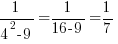 1/{4^2-9}=1/{16-9}=1/7