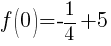 f(0)=-{1/4}+5