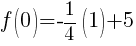 f(0)=-{1/4}(1)+5