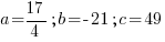 a={17/4}; b=-21; c=49