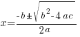 x={-b pm sqrt{b^2-4ac}}/{2a}