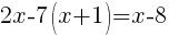2x-7(x+1) =x-8