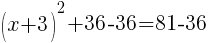 (x+3)^2+36-36=81-36
