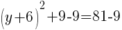 (y+6)^2+9-9=81-9