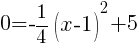 0=-{1/4}(x-1)^2+5